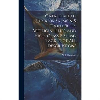 Catalogue of Superior Salmon & Trout Rods, Artificial Flies, and High-Class Fishing Tackle. of All Descriptions