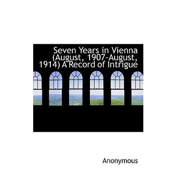 Seven Years in Vienna (August, 1907-August, 1914) a Record of Intrigue