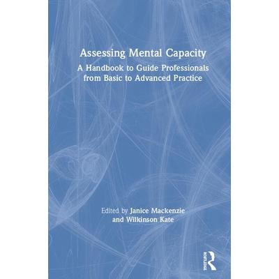 Assessing Mental CapacityA Handbook to Guide Professionals from Basic to Advanced Practice