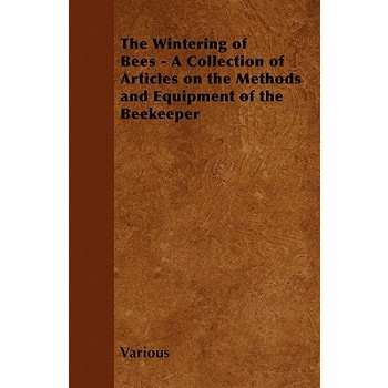 The Wintering of Bees - A Collection of Articles on the Methods and Equipment of the Beekeeper