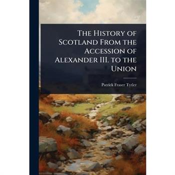 The History of Scotland From the Accession of Alexander III. to the Union