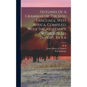 Outlines Of A Grammar Of The Susu Language, West Africa, Compiled, With The Assistance Of The Rev. J.h. Duport, By R.r