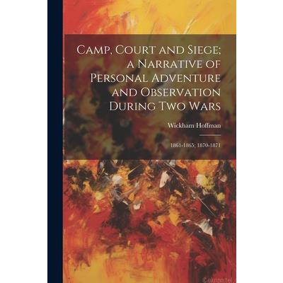 Camp, Court and Siege; a Narrative of Personal Adventure and Observation During two Wars