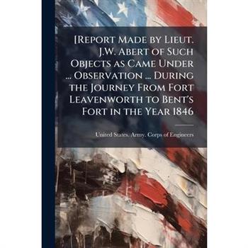 [Report Made by Lieut. J.W. Abert of Such Objects as Came Under ... Observation ... During the Journey From Fort Leavenworth to Bent's Fort in the Year 1846