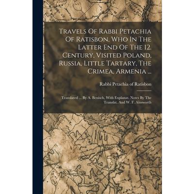 Travels Of Rabbi Petachia Of Ratisbon, Who In The Latter End Of The 12. Century, Visited Poland, Russia, Little Tartary, The Crimea, Armenia ...