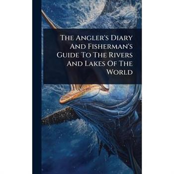 The Angler’s Diary And Fisherman’s Guide To The Rivers And Lakes Of The World