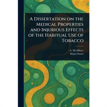 A Dissertation on the Medical Properties and Injurious Effects of the Habitual Use of Tobacco