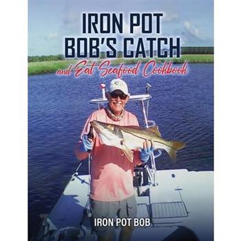 Iron Pot Bob's Catch And Eat Seafood Cookbook