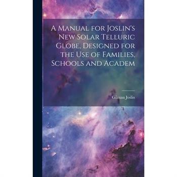 A Manual for Joslin's New Solar Telluric Globe, Designed for the Use of Families, Schools and Academ