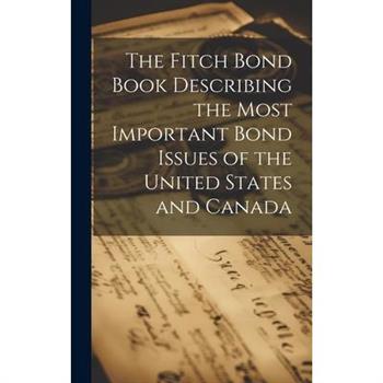 The Fitch Bond Book Describing the Most Important Bond Issues of the United States and Canada