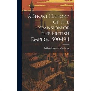 A Short History of the Expansion of the British Empire, 1500-1911
