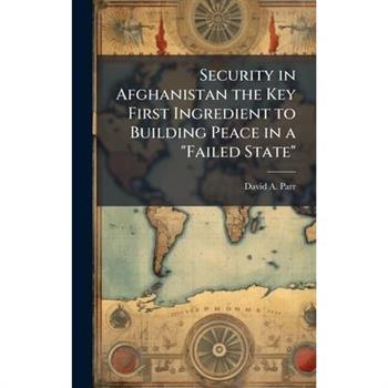Security in Afghanistan the Key First Ingredient to Building Peace in a "Failed State"