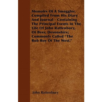 Memoirs Of A Smuggler, Compiled From His Diary And Journal - Containing The Principal Events In The Life Of John Rattenbury, Of Beer, Devonshire; Commonly Called The Rob Roy Of The West.