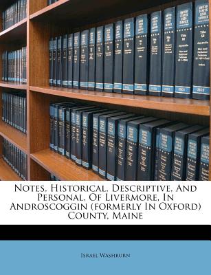 Notes, Historical, Descriptive, and Personal, of Livermore, in Androscoggin (Formerly in Oxford) County, Maine