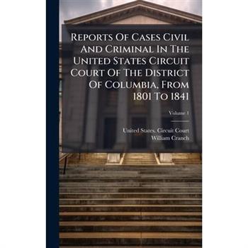 Reports Of Cases Civil And Criminal In The United States Circuit Court Of The District Of Columbia, From 1801 To 1841