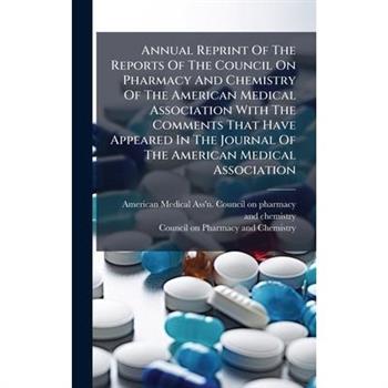 Annual Reprint Of The Reports Of The Council On Pharmacy And Chemistry Of The American Medical Association With The Comments That Have Appeared In The Journal Of The American Medical Association