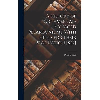 A History of Ornamental-Foliaged Pelargoniums, With Hints for Their Production [&C.]