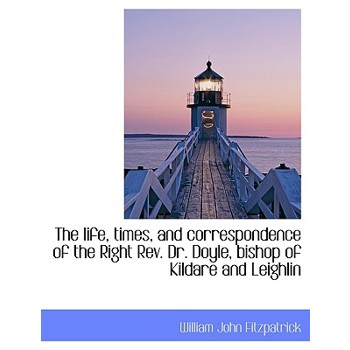 The Life, Times, and Correspondence of the Right REV. Dr. Doyle, Bishop of Kildare and Leighlin