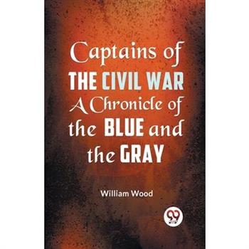 Captains of the Civil War a Chronicle of the Blue and the Gray