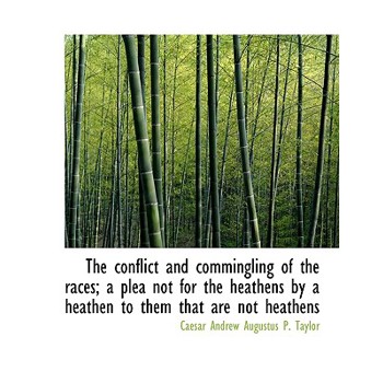 The Conflict and Commingling of the Races; A Plea Not for the Heathens by a Heathen to Them That Are