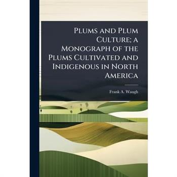 Plums and Plum Culture; a Monograph of the Plums Cultivated and Indigenous in North America