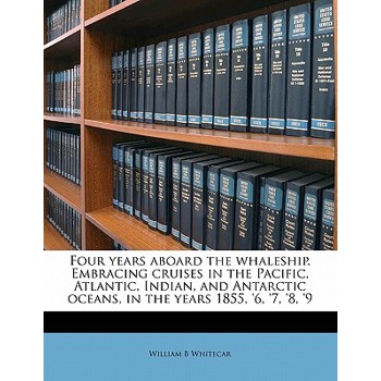 Four Years Aboard the Whaleship. Embracing Cruises in the Pacific, Atlantic, Indian, and Antarctic Oceans, in the Years 1855, ’6, ’7, ’8, ’9