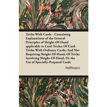 Tricks With Cards - Containing Explanations of the General Principles of Sleight-Of-Hand applicable to Card-Tricks; Of Card-Tricks With Ordinary Cards, And Not Requiring Sleight-Of-Hand; Of Tricks Inv