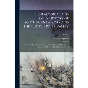 Genealogical and Family History of Southern New York and the Hudson River Valley; a Record of the Achievements of Her People in the Making of a Commonwealth and the Building of a Nation;; Volume 2
