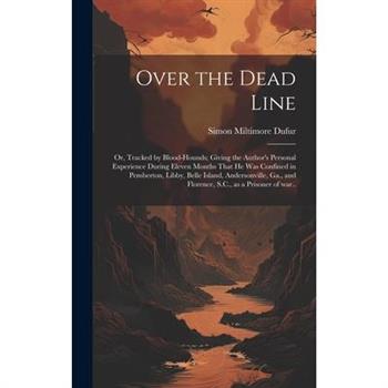 Over the Dead Line; or, Tracked by Blood-hounds; Giving the Author's Personal Experience During Eleven Months That he was Confined in Pemberton, Libby, Belle Island, Andersonville, Ga., and Florence,