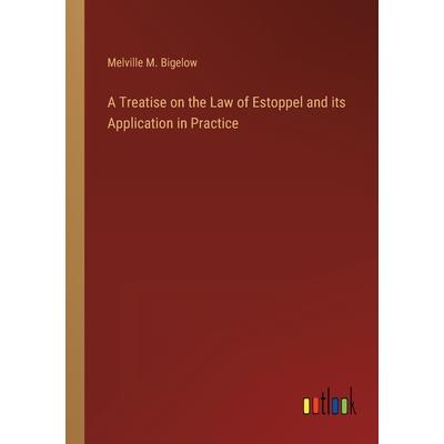 A Treatise on the Law of Estoppel and its Application in Practice