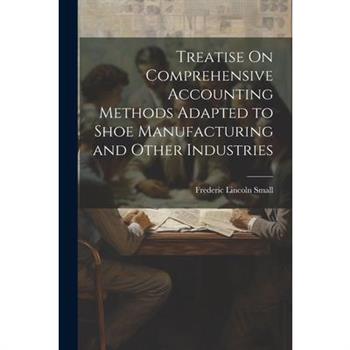 Treatise On Comprehensive Accounting Methods Adapted to Shoe Manufacturing and Other Industries