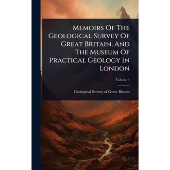 Memoirs Of The Geological Survey Of Great Britain, And The Museum Of Practical Geology In London