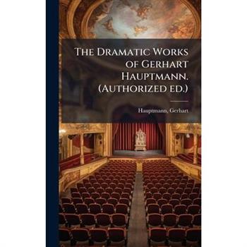 The Dramatic Works of Gerhart Hauptmann. (Authorized ed.)