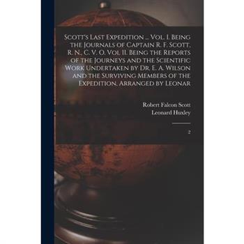 Scott's Last Expedition ... Vol. I. Being the Journals of Captain R. F. Scott, R. N., C. V. O. Vol II. Being the Reports of the Journeys and the Scientific Work Undertaken by Dr. E. A. Wilson and the Scott's Last Expedition ... Vol. I. Being the Journals of Captain R. F. Scott, R. N., C. V. O. Vol II. Being the Reports of the Journeys and the Scientific Work Undertaken by Dr. E. A. Wilson and the