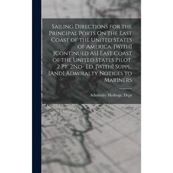 Sailing Directions for the Principal Ports On the East Coast of the United States of America. [With] [Continued As] East Coast of the United States Pilot. 2 Pt. 2Nd- Ed. [With] Suppl. [And] Admiralty