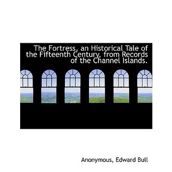 The Fortress, an Historical Tale of the Fifteenth Century, from Records of the Channel Islands.