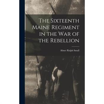 The Sixteenth Maine Regiment in the war of the Rebellion
