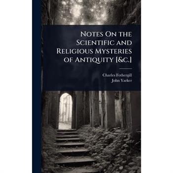 Notes On the Scientific and Religious Mysteries of Antiquity [&c.]