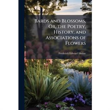 Bards and Blossoms, Or, the Poetry, History, and Associations of Flowers
