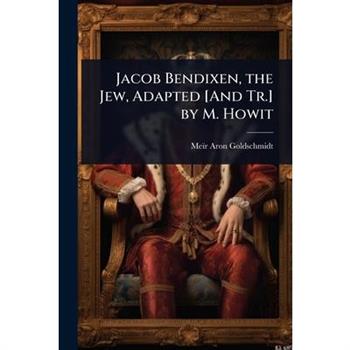 Jacob Bendixen, the Jew, Adapted [And Tr.] by M. Howit