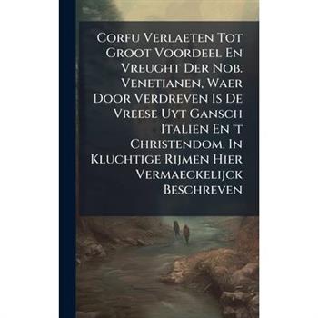 Corfu Verlaeten Tot Groot Voordeel En Vreught Der Nob. Venetianen, Waer Door Verdreven Is De Vreese Uyt Gansch Italien En 't Christendom. In Kluchtige Rijmen Hier Vermaeckelijck Beschreven