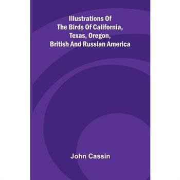 Illustrations Of The Birds Of California, Texas, Oregon, British And Russian America