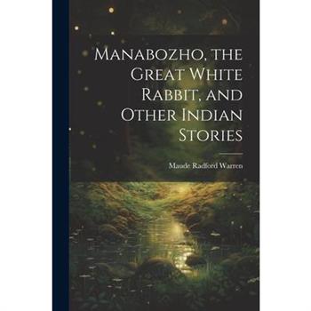 Manabozho, the Great White Rabbit, and Other Indian Stories