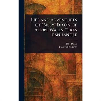 Life and Adventures of "Billy" Dixon of Adobe Walls, Texas Panhandle