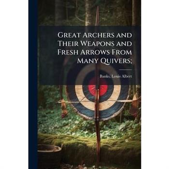 Great Archers and Their Weapons and Fresh Arrows From Many Quivers;