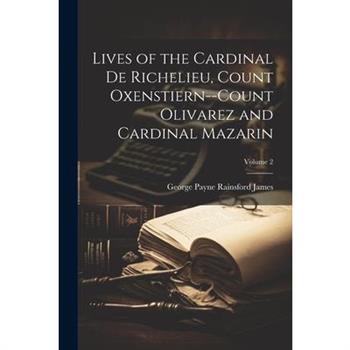 Lives of the Cardinal De Richelieu, Count Oxenstiern--Count Olivarez and Cardinal Mazarin; Volume 2