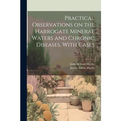 Practical Observations on the Harrogate Mineral Waters and Chronic Diseases, With Cases
