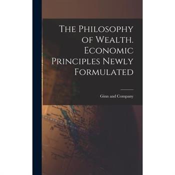 The Philosophy of Wealth. Economic Principles Newly Formulated