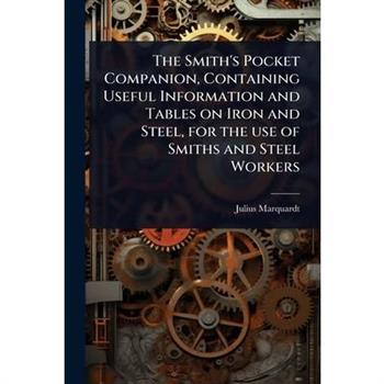 The Smith’s Pocket Companion, Containing Useful Information and Tables on Iron and Steel, for the use of Smiths and Steel Workers