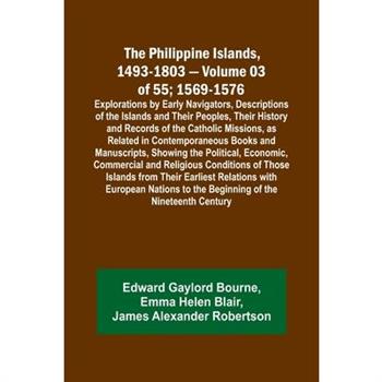 The Philippine Islands, 1493-1803 - Volume 03 of 55; 1569-1576; Explorations by Early Navigators, Descriptions of the Islands and Their Peoples, Their History and Records of the Catholic Missions, as